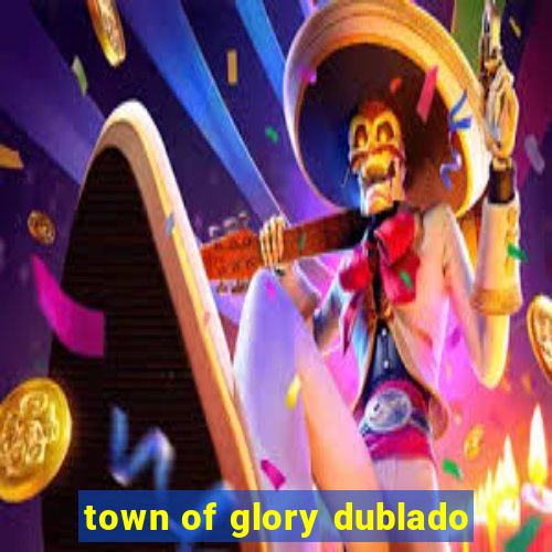 town of glory dublado